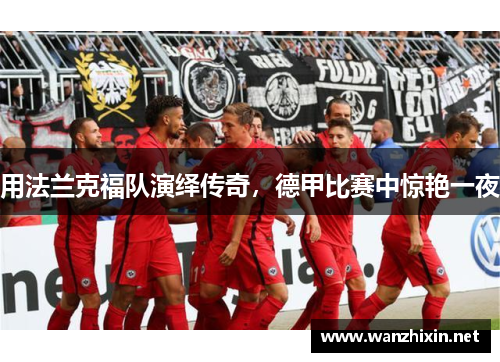 用法兰克福队演绎传奇，德甲比赛中惊艳一夜