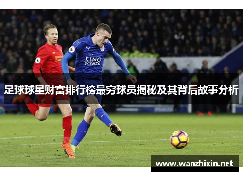 足球球星财富排行榜最穷球员揭秘及其背后故事分析