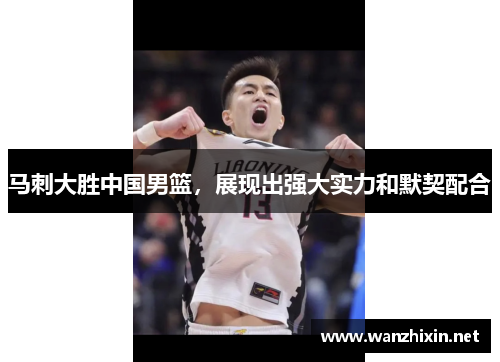 马刺大胜中国男篮，展现出强大实力和默契配合